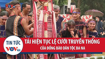 Tái hiện chân thực tục lệ cưới truyền thống của đồng bào dân tộc Ba Na