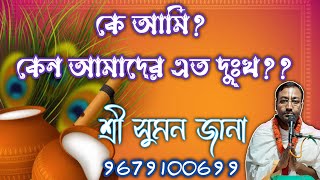 কে আমি?? কেন আমাদের এত দুঃখ?? // শ্রী সুমন জানা // 9679100699