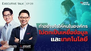 ทำอย่างไรให้คนในองค์กร ไม่ตกเป็นเหยื่อข้อมูลและเทคโนโลยี | EXECUTIVE TALK EP.09