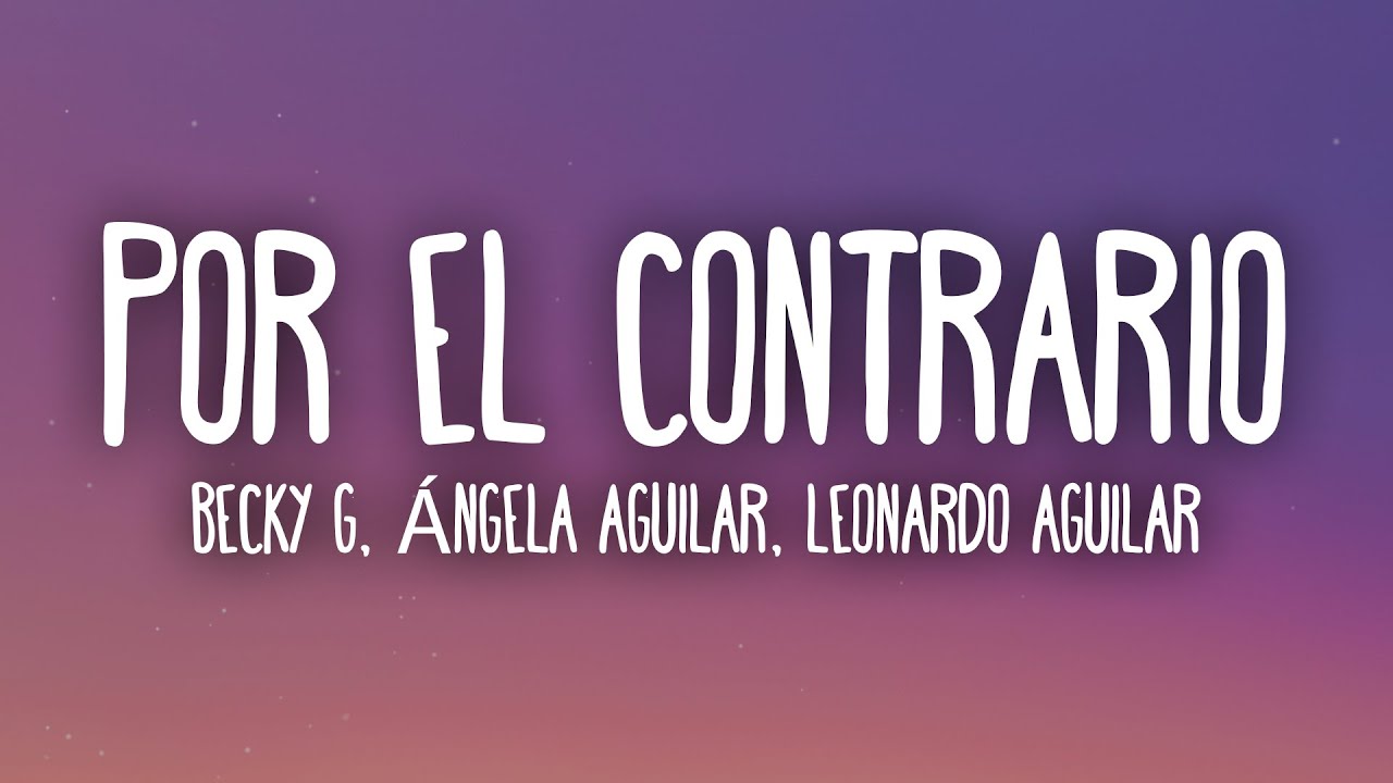 Becky G, Angela Aguilar, Leonardo Aguilar - POR EL CONTRARIO (Letra/Lyrics)