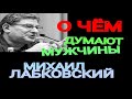 О ЧЕМ ДУМАЮТ МУЖЧИНЫ.  МИХАИЛ ЛАБКОВСКИЙ