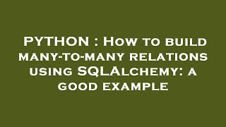 PYTHON : How to build many-to-many relations using SQLAlchemy: a good example