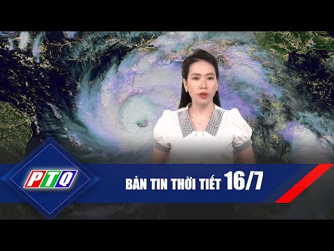 [Thời tiết 16/7]: Thiên tai dị thường, khả năng xuất hiện bão mạnh | PTQ