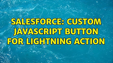 Salesforce: Custom Javascript button for Lightning Action