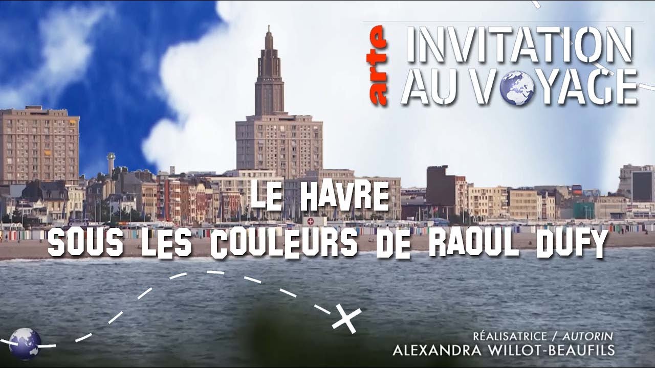 ARTE Invitation au voyage - Le Havre, sous les couleurs de Raoul Dufy