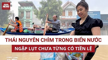 Khẩn cấp: Thái Nguyên chìm trong biển nước ngập lụt chưa từng có trong tiền lệ | VTC News