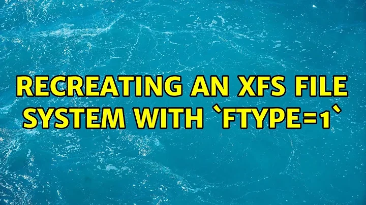 Recreating an XFS file system with `ftype=1`