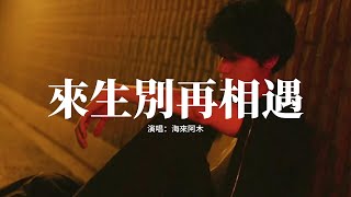 海來阿木 - 來生別再相遇『今生和你相愛了一場，但願來世別再和你遇上，如今的我就連把你遺忘，都要向孟婆借來一碗湯。』【動態歌詞MV】