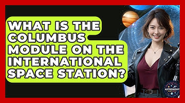 What Is The Columbus Module On The International Space Station? - Astronomy Made Simple