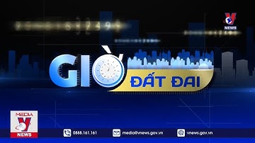 Giờ đất đai: Bất cập trong thu hồi đất - VNEWS