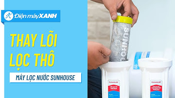 Hướng dẫn thay lõi lọc thô của Máy lọc nước Sunhouse tại nhà • Điện máy XANH