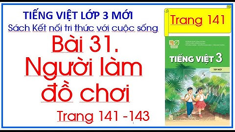 Bài 31 Người làm đồ chơi Tiếng Việt lớp 3 Sách Kết nối tri thức trang 141 Tiết  1.2.3.4