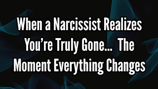 When A Narcissist Realizes Youre Truly Gone The Moment Everything Changes