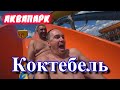 аквапарк КОКТЕБЕЛЬ  отдых.обзор и просто веселуха КРЫМ 2020