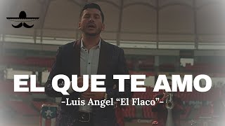 El Que Te Amo - Luis Angel 'El Flaco' (LETRA) El Que Te Amo - Luis Angel 'El Flaco' (LETRA)