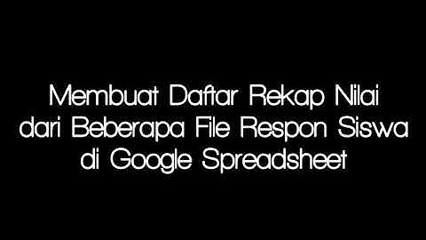 Membuat Rekap Daftar Nilai dari Beberapa File Respon Siswa di Google Spreadsheet