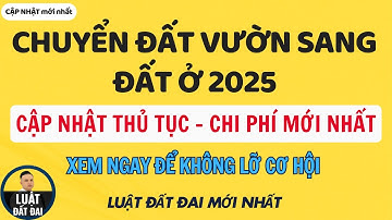 Chuyển đất vườn sang đất ở 2025: Thủ tục, hồ sơ & chi phí mới nhất ?