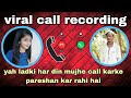 Yah ladki har din mujhe call karke pareshan kar rahi hai   viral call recording  mukodesiboy