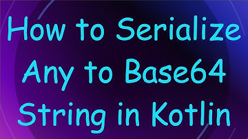 How to Serialize Any to Base64 String in Kotlin