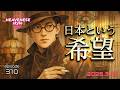 episode310『日本という希望』HEAVENESE style (2026.3.15号)