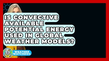 Is Convective Available Potential Energy Used In Global Weather Models? - Weather Watchdog