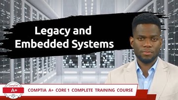 CompTIA A+ Core 1 (220-1101) | Legacy and Embedded Systems | Exam Objective 2.4 | Training Video