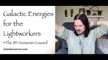 Galactic Energies for the Lightworkers ∞The 9D Arcturian Council, Channeled by Daniel Scranton