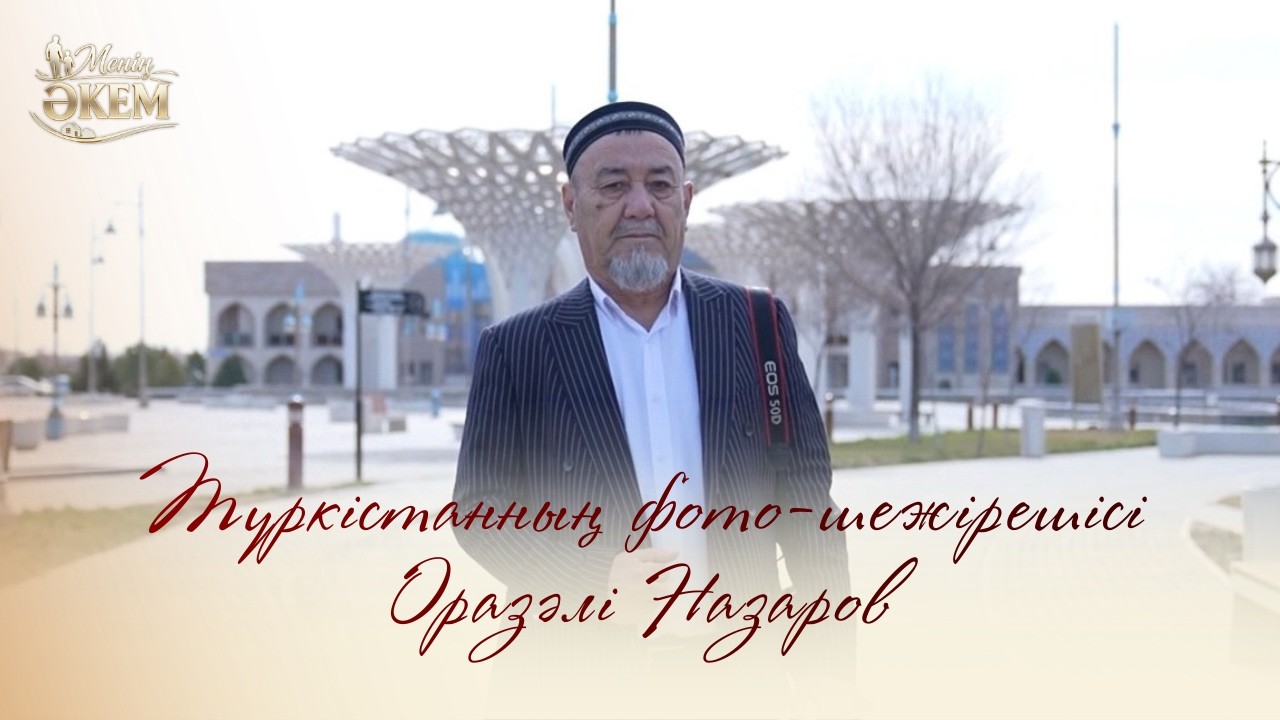 Менің әкем | Түркістанның фото-шежірешісі | Оразәлі Назаров