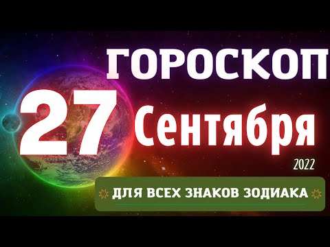 ГОРОСКОП НА СЕГОДНЯ 27 СЕНТЯБРЯ 2022 ДЛЯ ВСЕХ ЗНАКОВ ЗОДИАКА