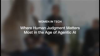 Women In Tech: Where Human Judgment Matters Most in the Age of Agentic AI