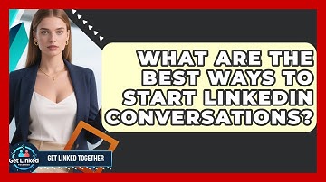 What Are The Best Ways To Start LinkedIn Conversations? - Get Linked Together