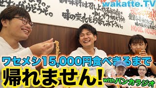 ワセメシ15,000円食べきるまで帰れません！withバンカラジオ【wakatte.TV】#120
