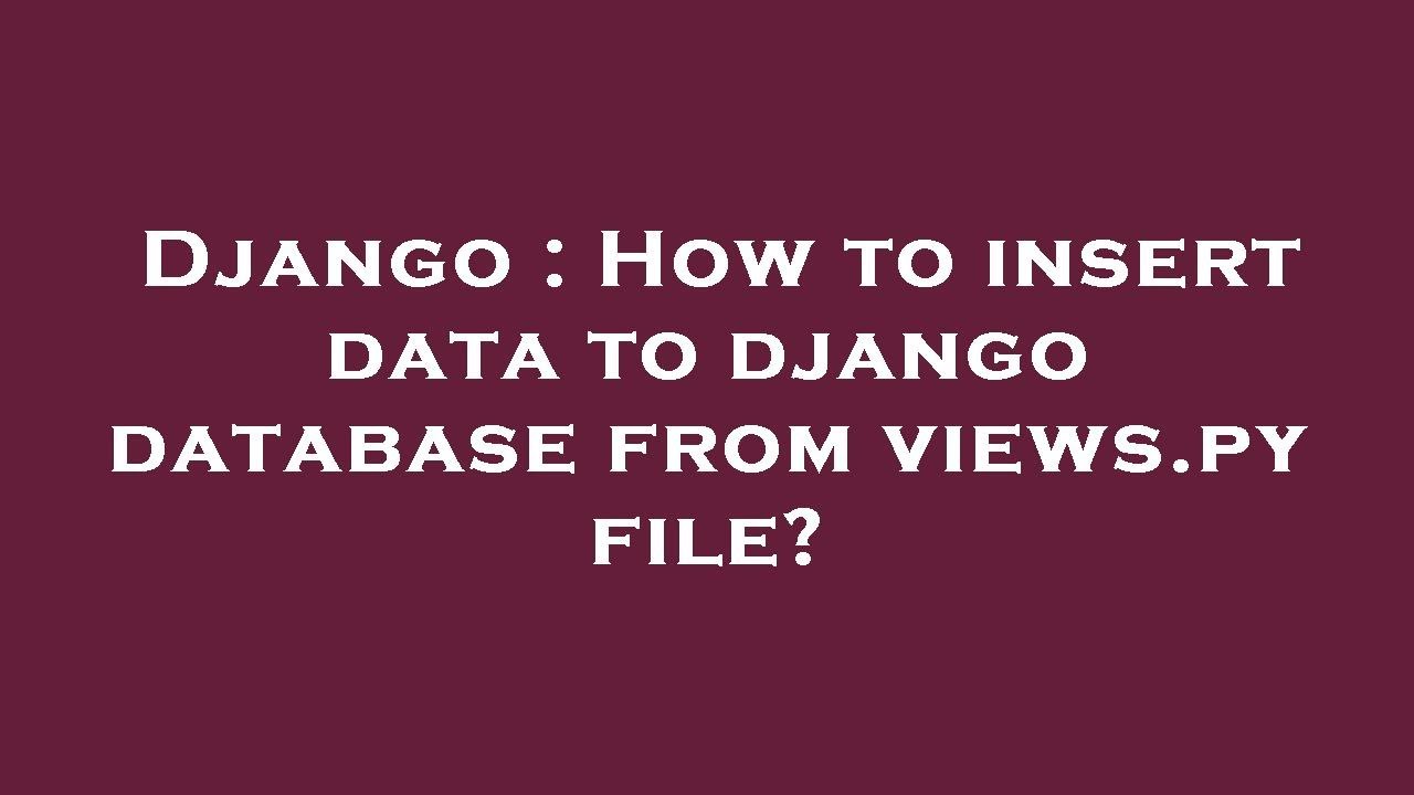 Django : How to insert data to django database from views.py file ...