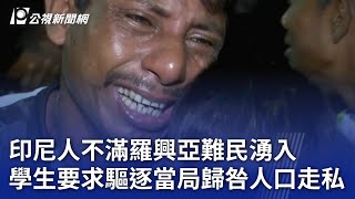 印尼人不滿羅興亞難民湧入 學生要求驅逐當局歸咎人口走私｜20231228 公視新聞全球話