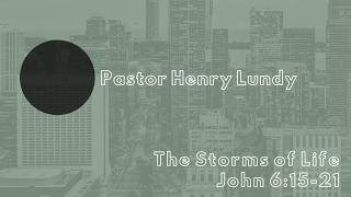 John 6 15-21 II Pastor Henry Lundy II The Storms of Life 2nd Service