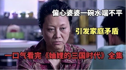 偏心婆婆不能一碗水端平，家庭矛盾接踵不断，一口气看完《妯娌的三国时代》全集！！