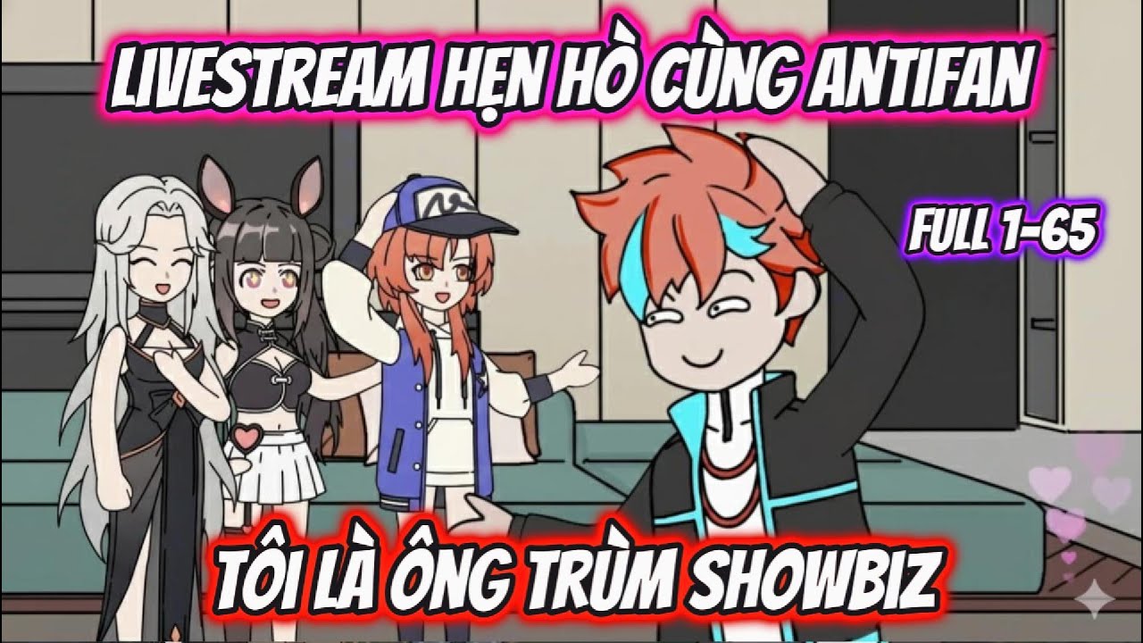 LiveStream Hẹn Hò Cùng AntiFan Tôi Là Ông Trùm Showbiz Full 1-65 | AK VietSub