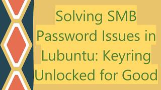 Solving SMB Password Issues in Lubuntu: Keyring Unlocked for Good