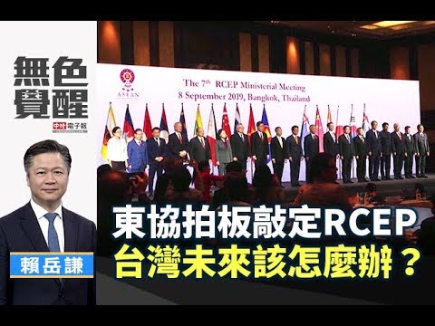 《無色覺醒》 賴岳謙 ｜東協拍板敲定RCEP 台灣未來該怎麼辦？｜20190916