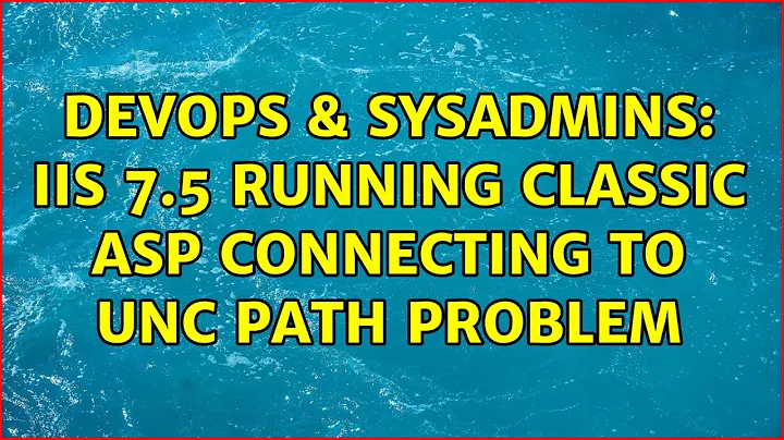 DevOps & SysAdmins: IIS 7.5 running Classic ASP connecting to UNC path problem