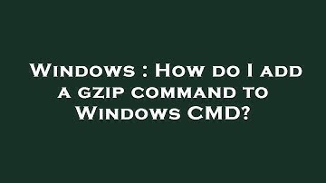 Windows : How do I add a gzip command to Windows CMD?