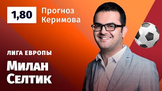Милан – Селтик. Прогноз Керимова