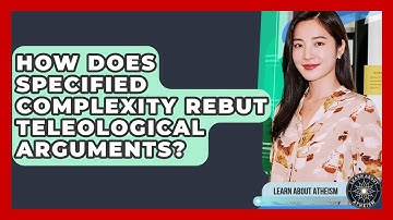 How Does Specified Complexity Rebut Teleological Arguments? - Learn About Atheism