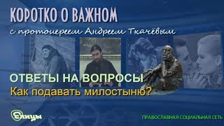 Как подавать милостыню? Протоиерей Андрей Ткачев