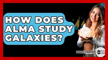 How Does ALMA Study Galaxies? - Physics Frontier