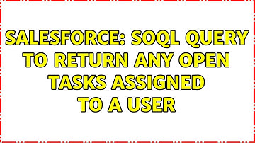 Salesforce: SOQL Query To Return Any Open Tasks Assigned To a User (2 Solutions!!)