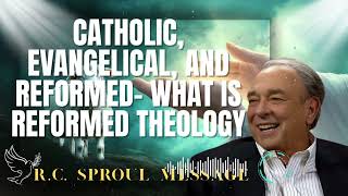 R.C. Sproul Message _ Catholic, Evangelical, and Reformed- What is Reformed Theology