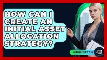 How Can I Create An Initial Asset Allocation Strategy? - Adults Investment Plan