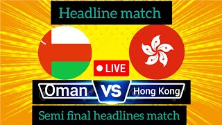 semi final headline match ACC MEN'S PREMIER CUP OMAN 2024 | SEMI FINAL 2 | OMAN VS HONG KONG, CHINA