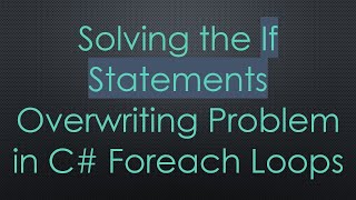 Solving the If Statements Overwriting Problem in C#  Foreach Loops